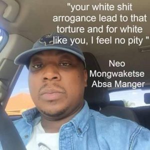 Neo Mongwaketse, Absa manager: "Your white shit arrogance lead to that torture and for white like you, I feel no pity"